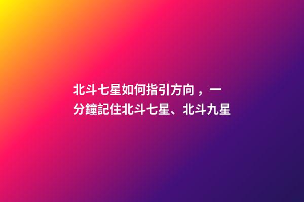 北斗七星如何指引方向，一分鐘記住北斗七星、北斗九星-第1張-觀點-玄機派